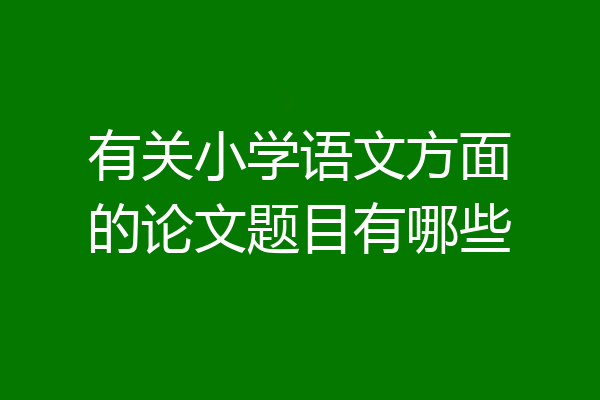 有关小学语文方面的论文题目有哪些