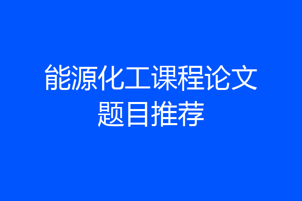 能源化工课程论文题目推荐