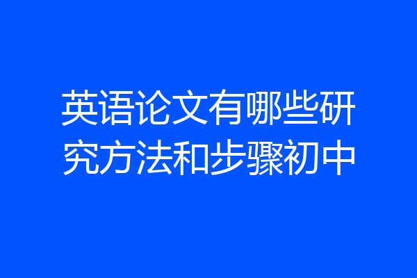 英语论文有哪些研究方法和步骤初中