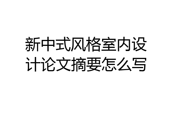 新中式风格室内设计论文摘要怎么写