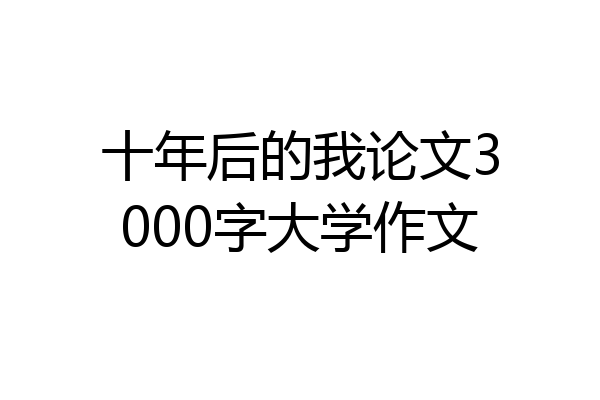 十年后的我论文3000字大学作文