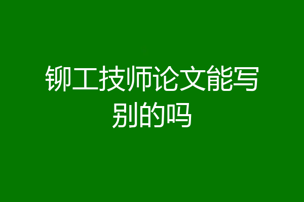 铆工技师论文能写别的吗