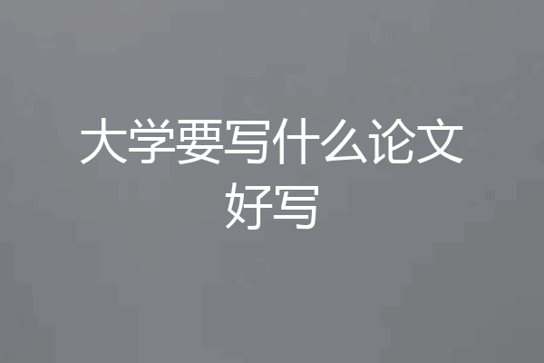 大学要写什么论文好写