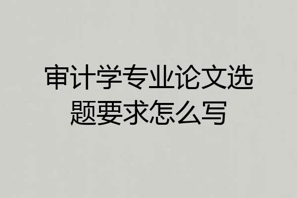 审计学专业论文选题要求怎么写