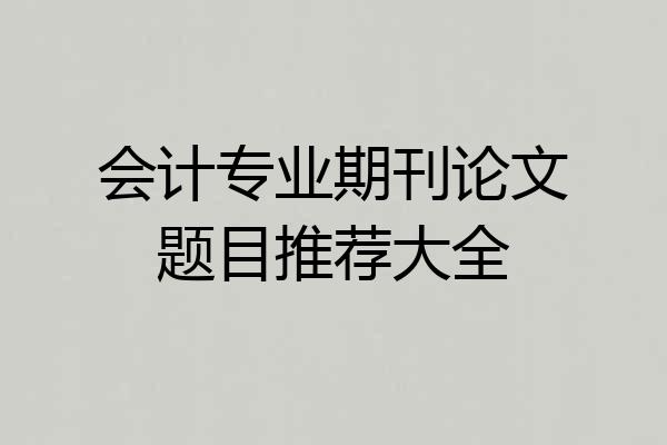 会计专业期刊论文题目推荐大全