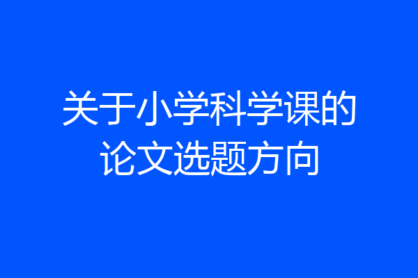 关于小学科学课的论文选题方向