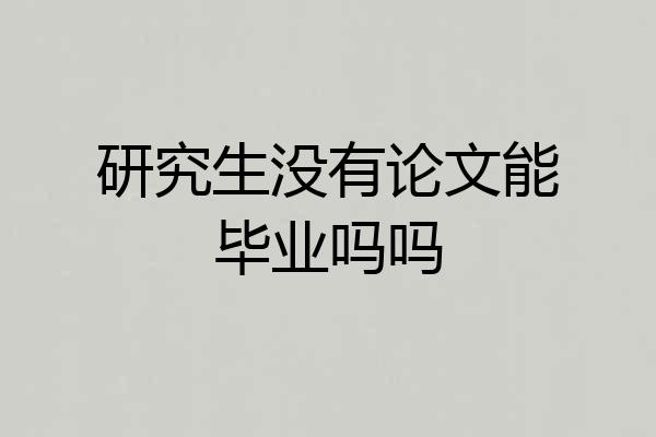 研究生没有论文能毕业吗吗