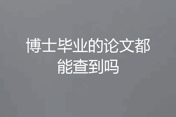 博士毕业的论文都能查到吗