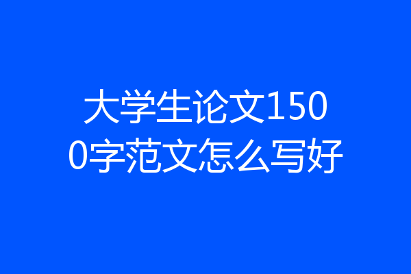 大学生论文1500字范文怎么写好