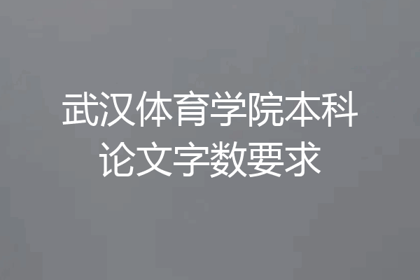 武汉体育学院本科论文字数要求