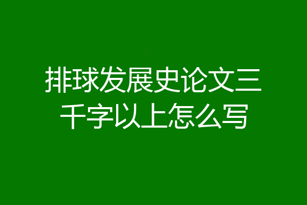排球发展史论文三千字以上怎么写