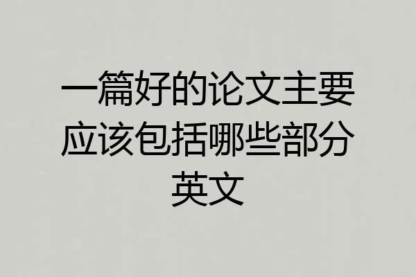 一篇好的论文主要应该包括哪些部分英文