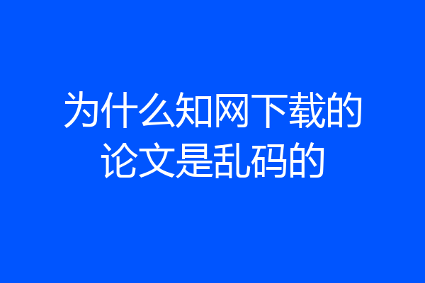 为什么知网下载的论文是乱码的