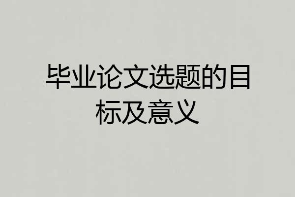 毕业论文选题的目标及意义