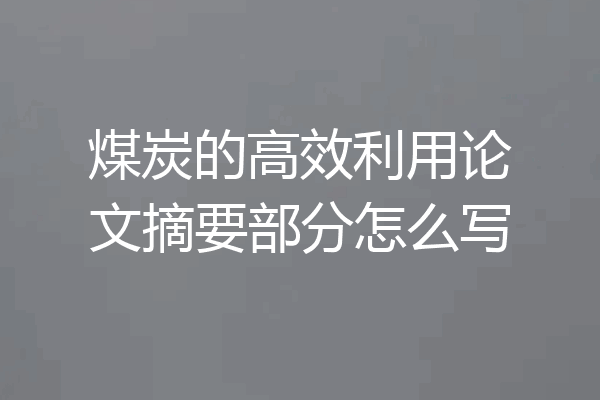 煤炭的高效利用论文摘要部分怎么写