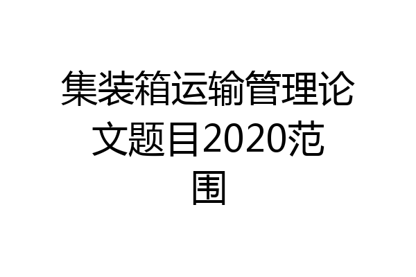 集装箱运输管理论文题目2020范围