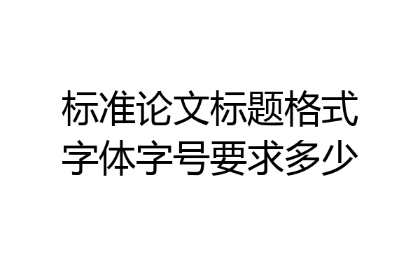 标准论文标题格式字体字号要求多少