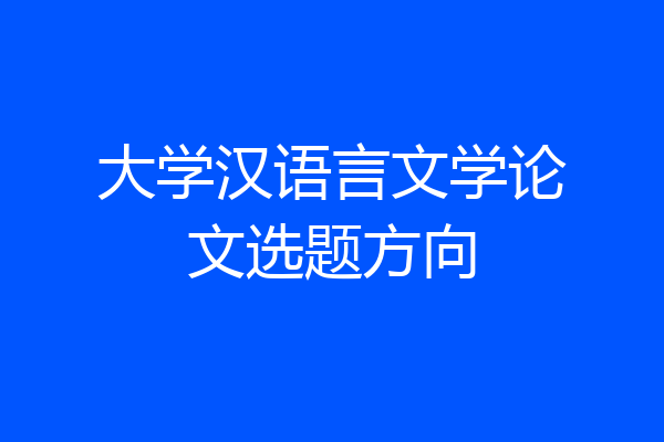 大学汉语言文学论文选题方向