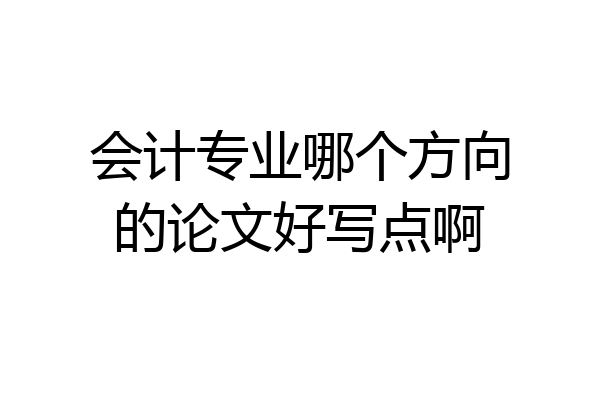 会计专业哪个方向的论文好写点啊