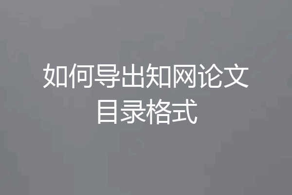 如何导出知网论文目录格式