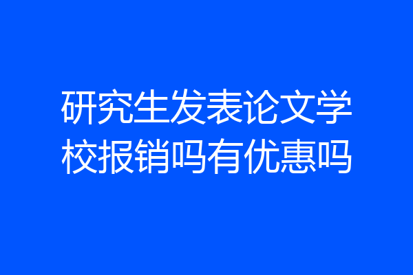 研究生发表论文学校报销吗有优惠吗
