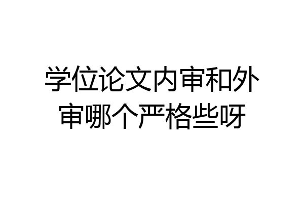 学位论文内审和外审哪个严格些呀