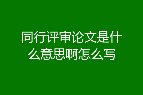 同行评审论文是什么意思啊怎么写