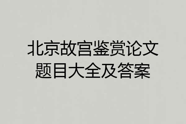 北京故宫鉴赏论文题目大全及答案