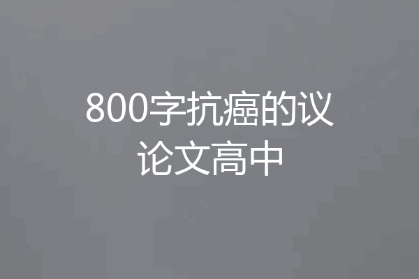 800字抗癌的议论文高中