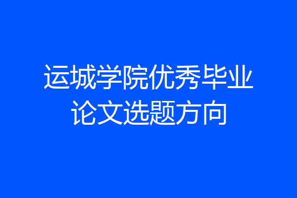 运城学院优秀毕业论文选题方向