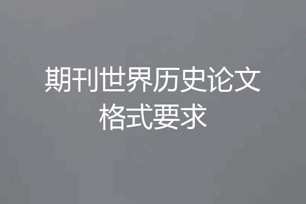 期刊世界历史论文格式要求