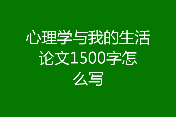心理学与我的生活论文1500字怎么写
