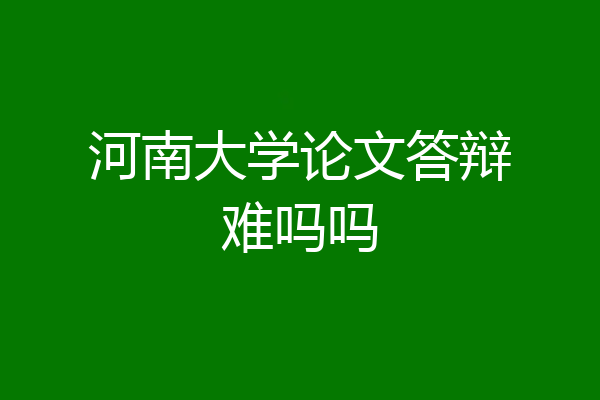 河南大学论文答辩难吗吗