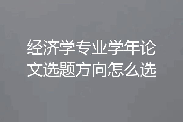 经济学专业学年论文选题方向怎么选
