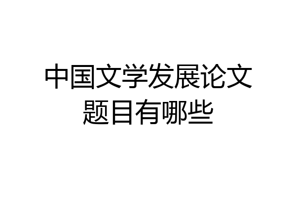 中国文学发展论文题目有哪些