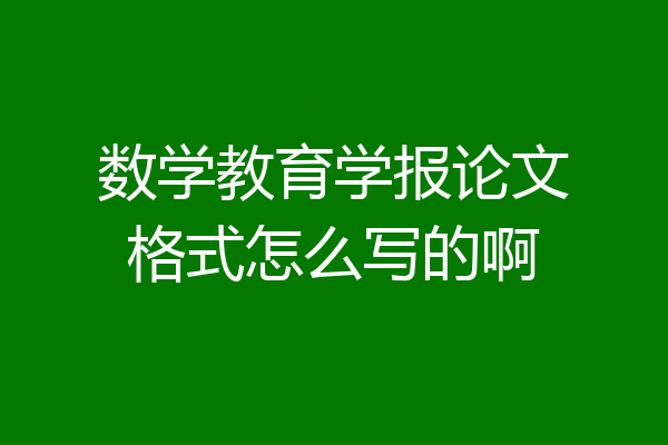 数学教育学报论文格式怎么写的啊