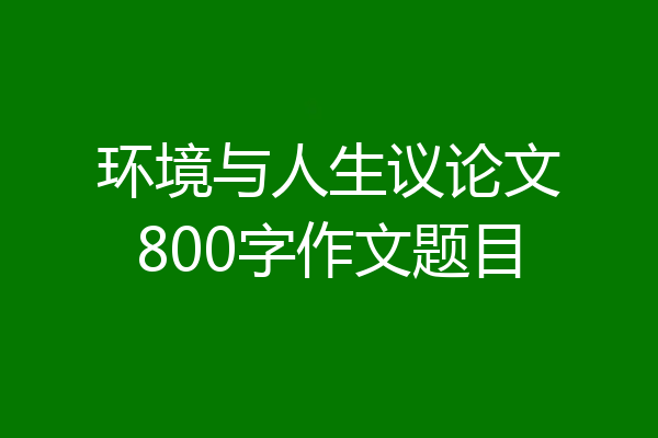 环境与人生议论文800字作文题目