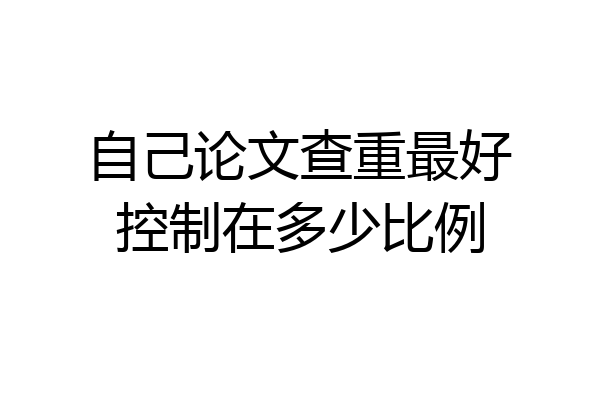 自己论文查重最好控制在多少比例