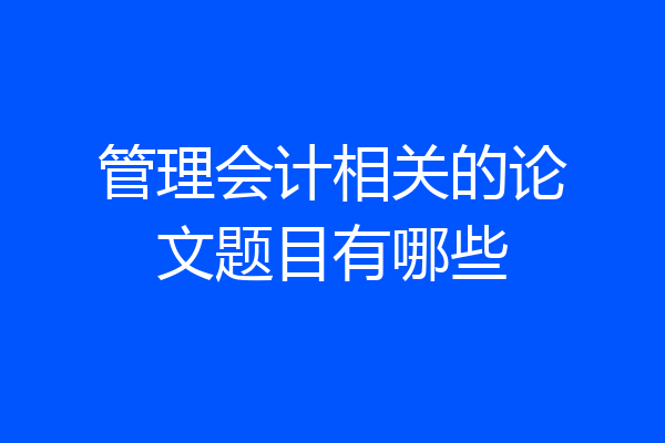 管理会计相关的论文题目有哪些