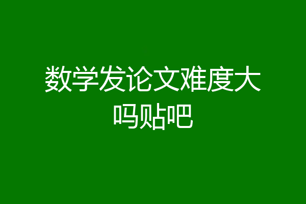 数学发论文难度大吗贴吧