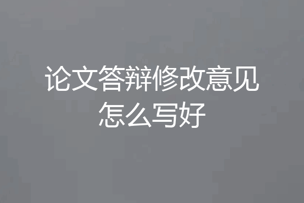 论文答辩修改意见怎么写好