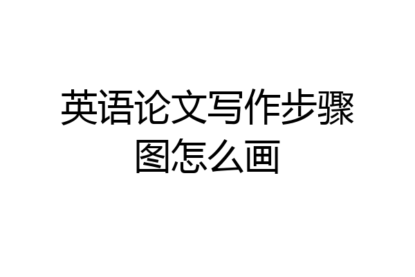 英语论文写作步骤图怎么画