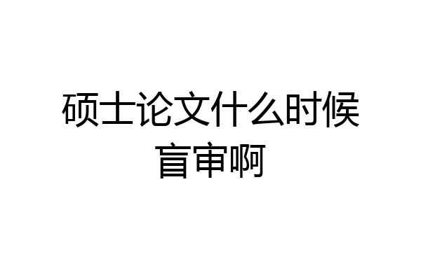 硕士论文什么时候盲审啊