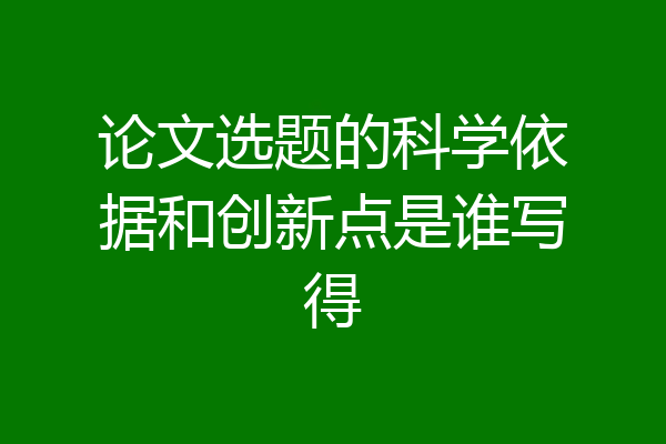 论文选题的科学依据和创新点是谁写得