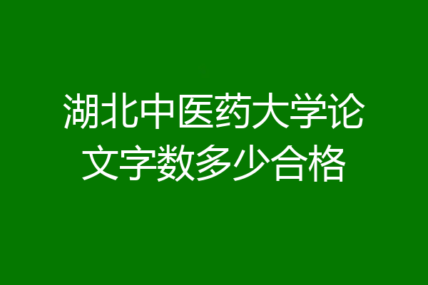湖北中医药大学论文字数多少合格
