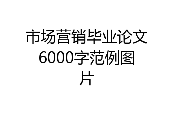市场营销毕业论文6000字范例图片