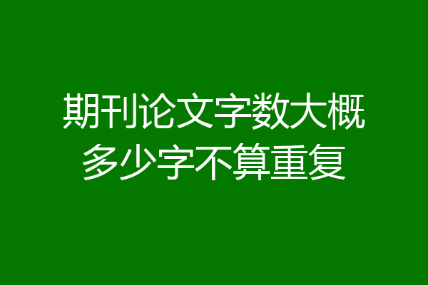 期刊论文字数大概多少字不算重复