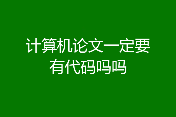 计算机论文一定要有代码吗吗