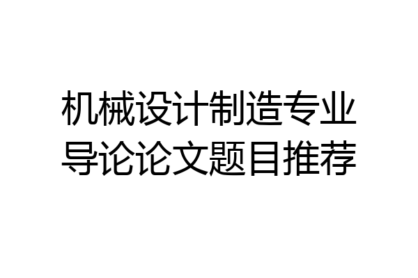 机械设计制造专业导论论文题目推荐