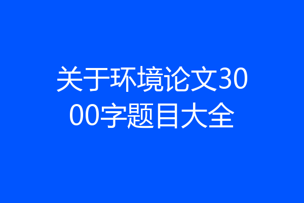 关于环境论文3000字题目大全